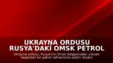 Ukrayna Ordusu Rusya'daki Omsk Petrol Rafinerisi'ne Saldırı Düzenlediğini Duyurdu