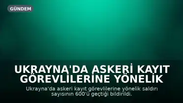 Ukrayna'da Askeri Kayıt Görevlilerine Yönelik Şiddet Olaylarında Artış