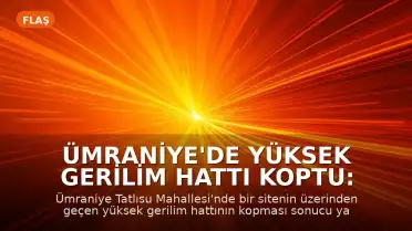 Ümraniye'de Yüksek Gerilim Hattı Koptu: Yangın Çıktı ve Yaralanma Meydana Geldi
