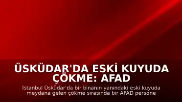 Üsküdar'da Eski Kuyuda Çökme: AFAD Personeli Yaralandı