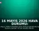 16 Mayıs 2026 Hava Durumu: Türkiye Genelinde Yağış ve Değişken Sıcaklıklar