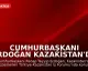 Cumhurbaşkanı Erdoğan Kazakistan'da İş Forumunda Konuştu