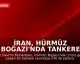 İran, Hürmüz Boğazı'nda Tankere Saldırdı