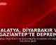 Malatya, Diyarbakır ve Gaziantep'te Deprem Meydana Geldi