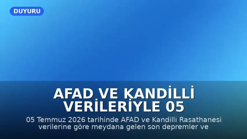 AFAD ve Kandilli Verileriyle 05 Temmuz 2026 Son Deprem Listesi