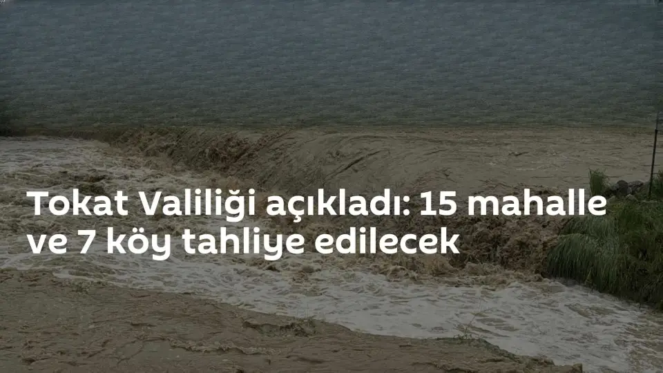 Tokat'ta Almus Barajı Taşkın Riski Nedeniyle 15 Mahalle ve 7 Köy Tahliye Edilecek