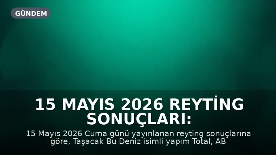 15 Mayıs 2026 Reyting Sonuçları: 'Taşacak Bu Deniz' Zirvede Yer Aldı