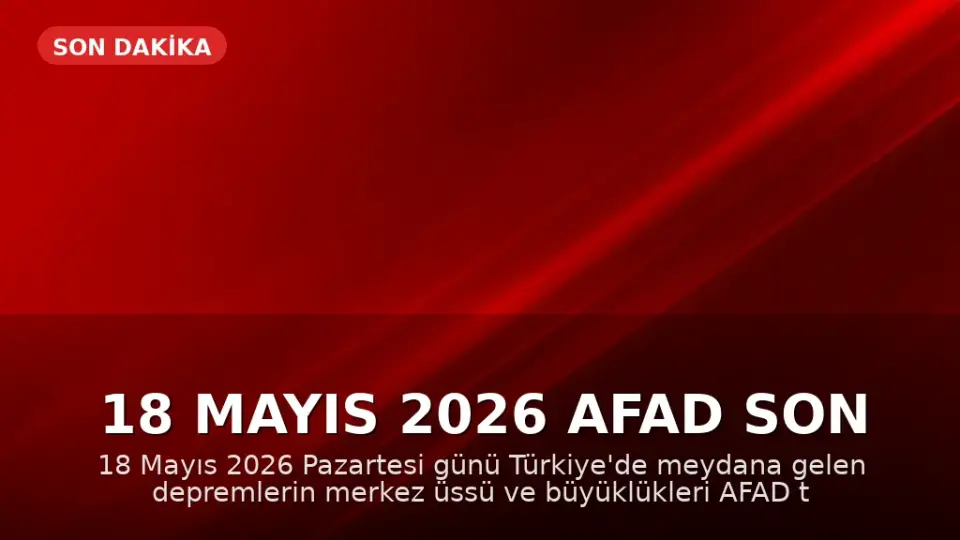 18 Mayıs 2026 AFAD Son Depremler Listesi: İstanbul, Ankara, İzmir ve Diğer İllerde Deprem Oldu Mu?