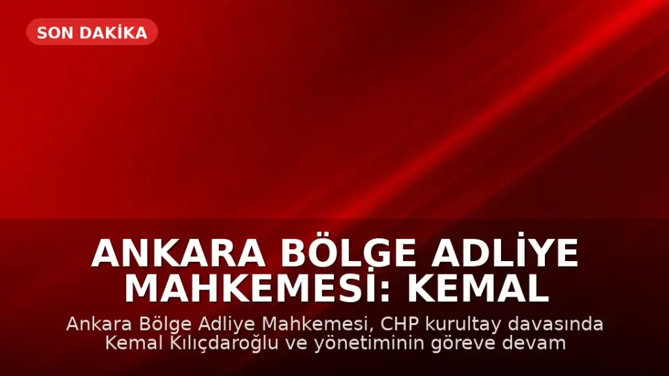 Ankara Bölge Adliye Mahkemesi: Kemal Kılıçdaroğlu ve Yönetimi Göreve Devam Edecek