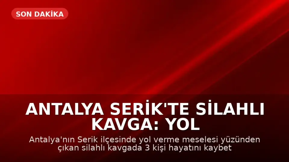 Antalya Serik'te Silahlı Kavga: Yol Verme Tartışmasında 3 Kişi Hayatını Kaybetti