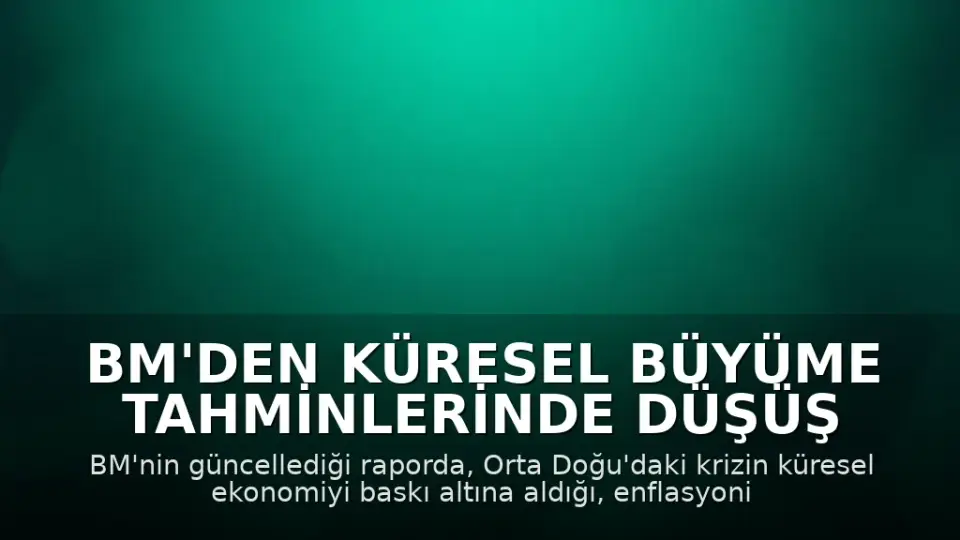 BM'den Küresel Büyüme Tahminlerinde Düşüş Raporu