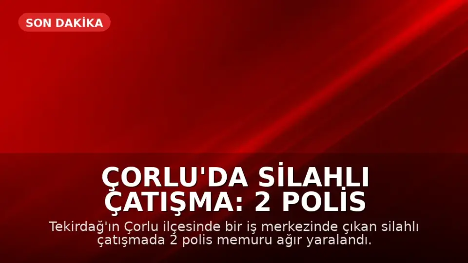Çorlu'da Silahlı Çatışma: 2 Polis Memuru Ağır Yaralandı