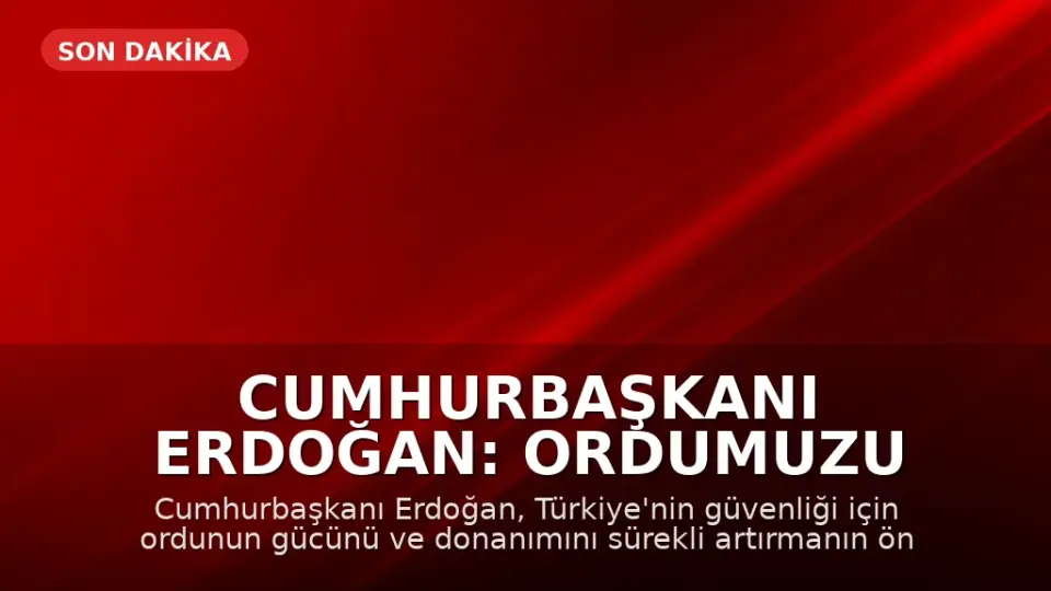 Cumhurbaşkanı Erdoğan: Ordumuzu güçlü tutmalıyız