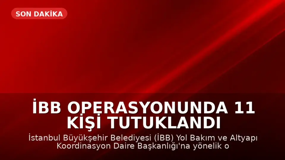 İBB Operasyonunda 11 Kişi Tutuklandı
