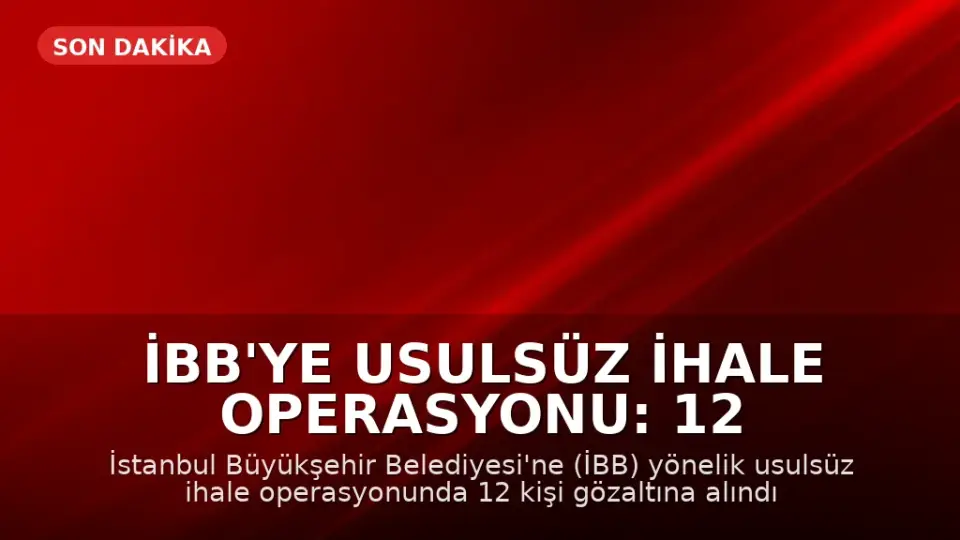 İBB'ye Usulsüz İhale Operasyonu: 12 Gözaltı