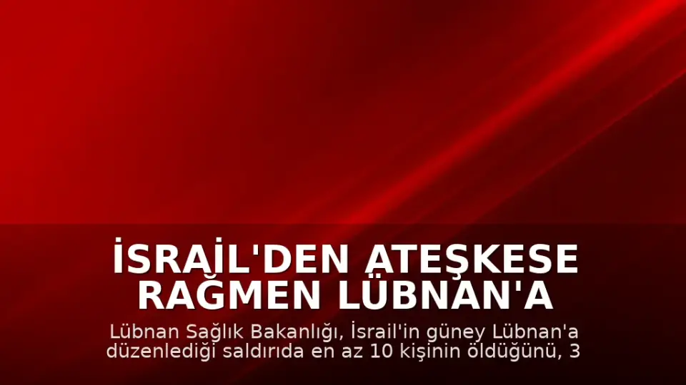 İsrail'den Ateşkese Rağmen Lübnan'a Saldırı: 10 Ölü, 3 Yaralı