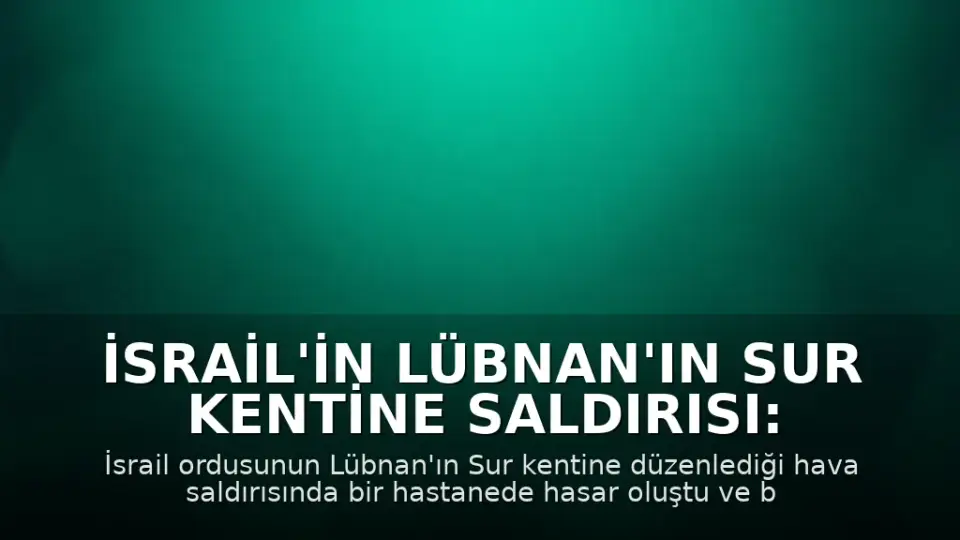 İsrail'in Lübnan'ın Sur kentine saldırısı: Hastanede hasar, bir kişi hayatını kaybetti