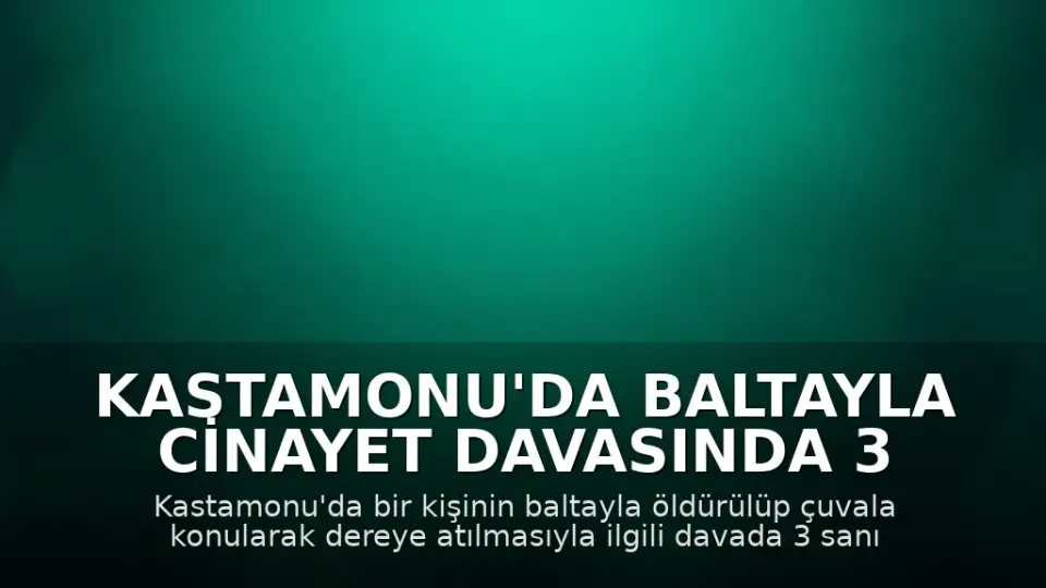 Kastamonu'da Baltayla Cinayet Davasında 3 Sanığa Hapis Cezası Talebi