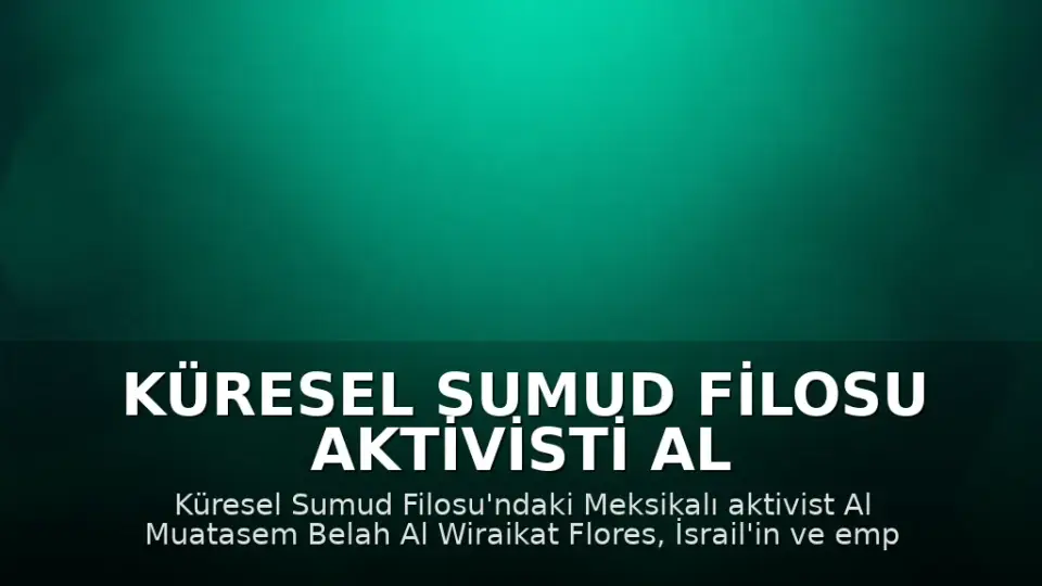 Küresel Sumud Filosu Aktivisti Al Wiraikat Flores'ten İsrail'e Tepki: "Cezasızlığa Son Verilmeli"