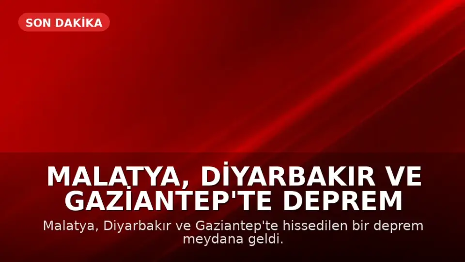 Malatya, Diyarbakır ve Gaziantep'te Deprem Meydana Geldi