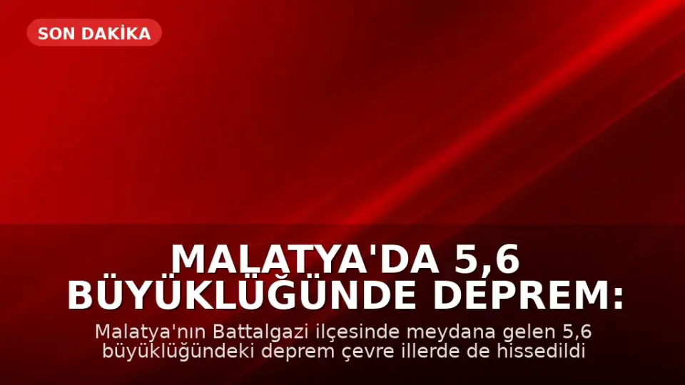 Malatya'da 5,6 Büyüklüğünde Deprem: İlk Belirlemelere Göre Can Kaybı ve Yıkım Yok