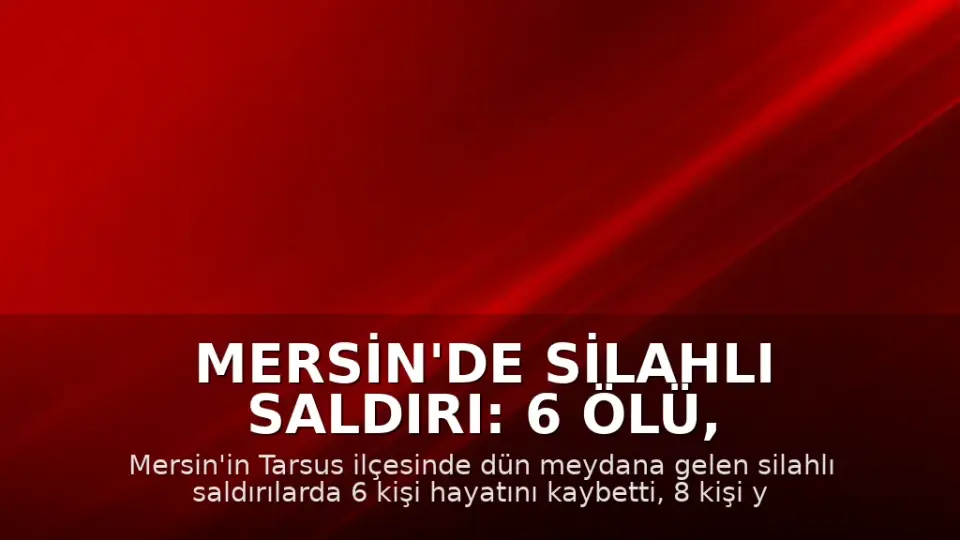 Mersin'de Silahlı Saldırı: 6 Ölü, 8 Yaralı