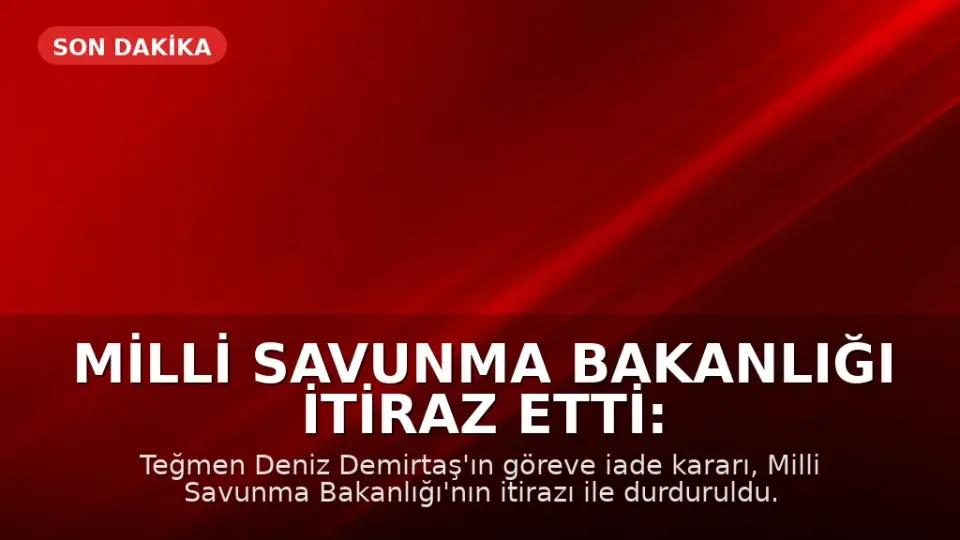 Milli Savunma Bakanlığı İtiraz Etti: Teğmen Deniz Demirtaş'ın Göreve İade Kararı Durduruldu