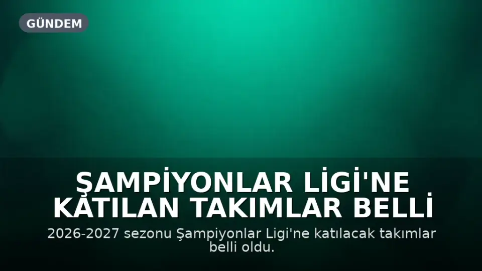 Şampiyonlar Ligi'ne Katılan Takımlar Belli Oldu: 2026-2027 Sezonu Başlangıç Tarihi Açıklandı