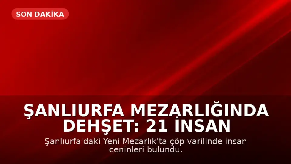 Şanlıurfa Mezarlığında Dehşet: 21 İnsan Cenini Bulundu