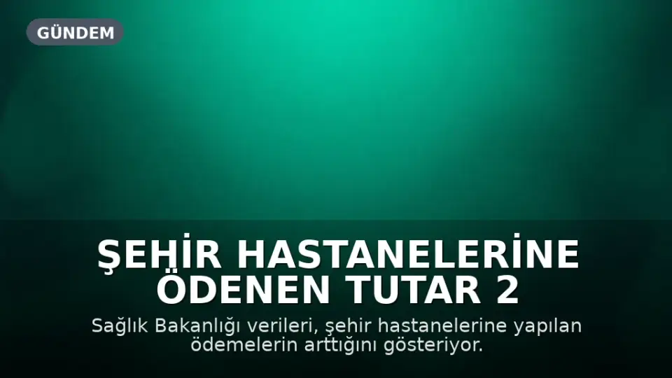 Şehir Hastanelerine Ödenen Tutar 2 Ayda 29 Milyar TL'ye Ulaştı