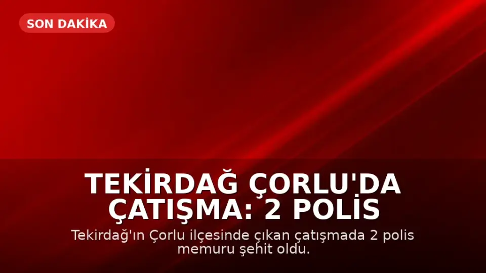 Tekirdağ Çorlu'da Çatışma: 2 Polis Memuru Şehit Düştü