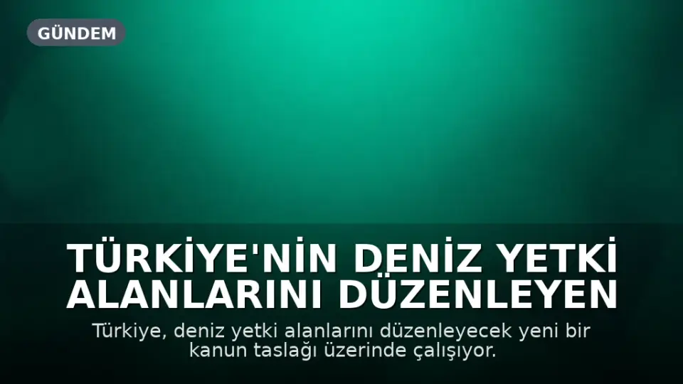 Türkiye'nin Deniz Yetki Alanlarını Düzenleyen Yeni Kanun Taslağı Hazırlanıyor: Mavi Vatan Doktrini Güçleniyor