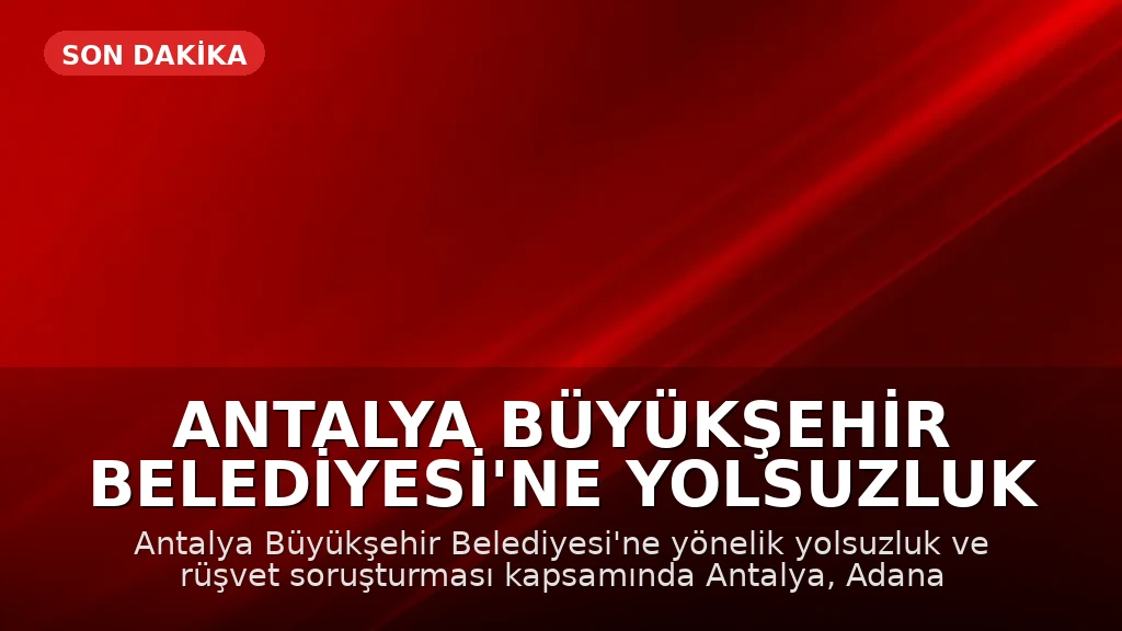 Antalya Büyükşehir Belediyesi'ne Yolsuzluk Operasyonu: 25 Gözaltı