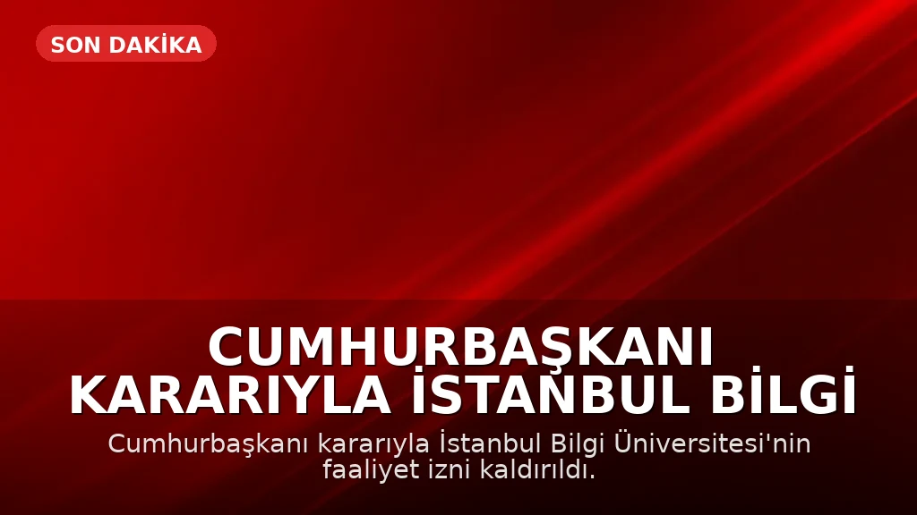 Cumhurbaşkanı Kararıyla İstanbul Bilgi Üniversitesi'nin Faaliyet İzni Kaldırıldı: YÖK'ten Açıklama
