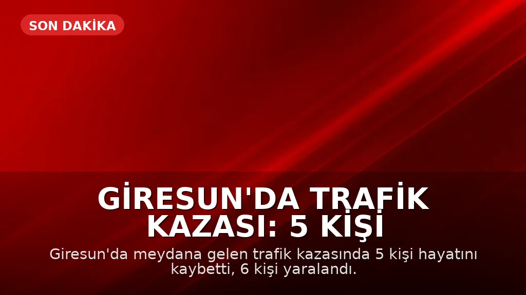 Giresun'da Trafik Kazası: 5 Kişi Hayatını Kaybetti, 6 Kişi Yaralandı