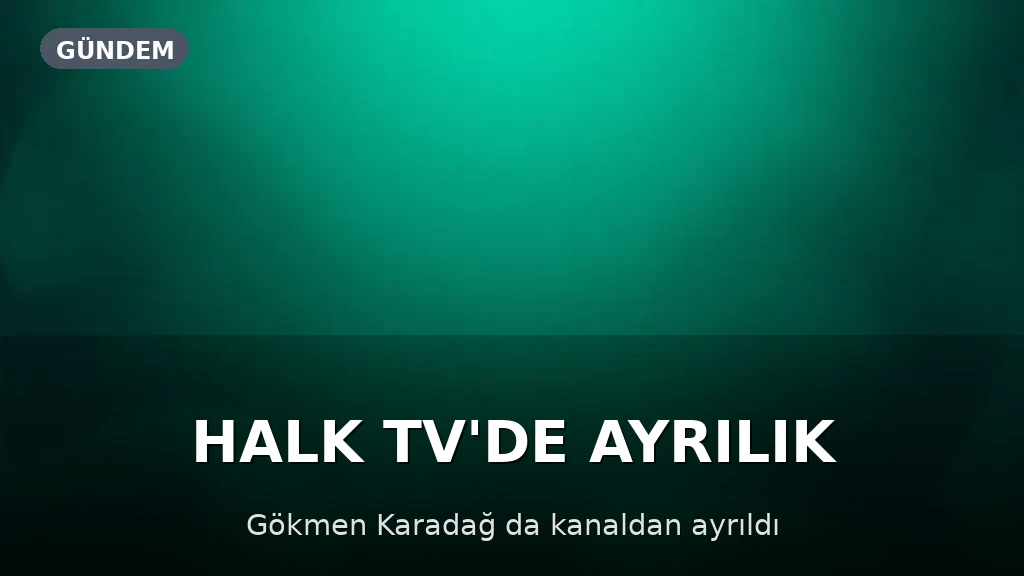 Gökmen Karadağ da Halk TV'den Ayrıldı