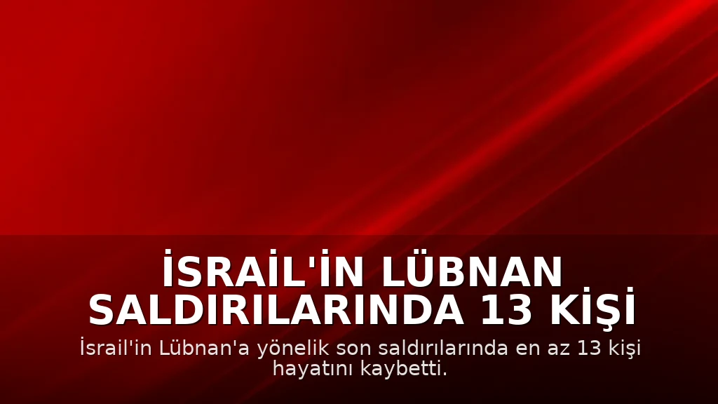 İsrail'in Lübnan Saldırılarında 13 Kişi Hayatını Kaybetti