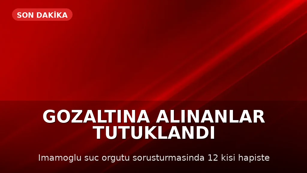 İstanbul'da "İmamoğlu Çıkar Amaçlı Suç Örgütü" Soruşturmasında 12 Zanlı Tutuklandı