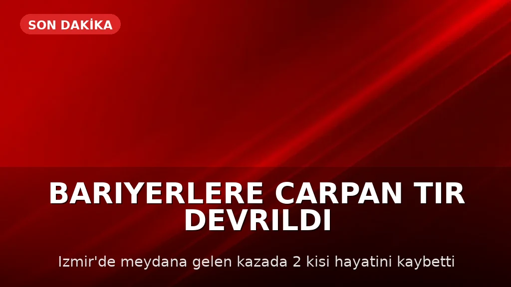 İzmir'de TIR Devrildi: 2 Kişi Hayatını Kaybetti