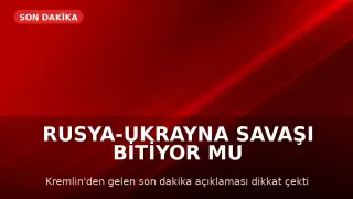 Kremlin'den Açıklama: Rusya-Ukrayna Savaşı Sona Yaklaşıyor