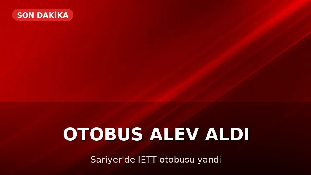 Sarıyer'de İETT Otobüsü Alev Aldı