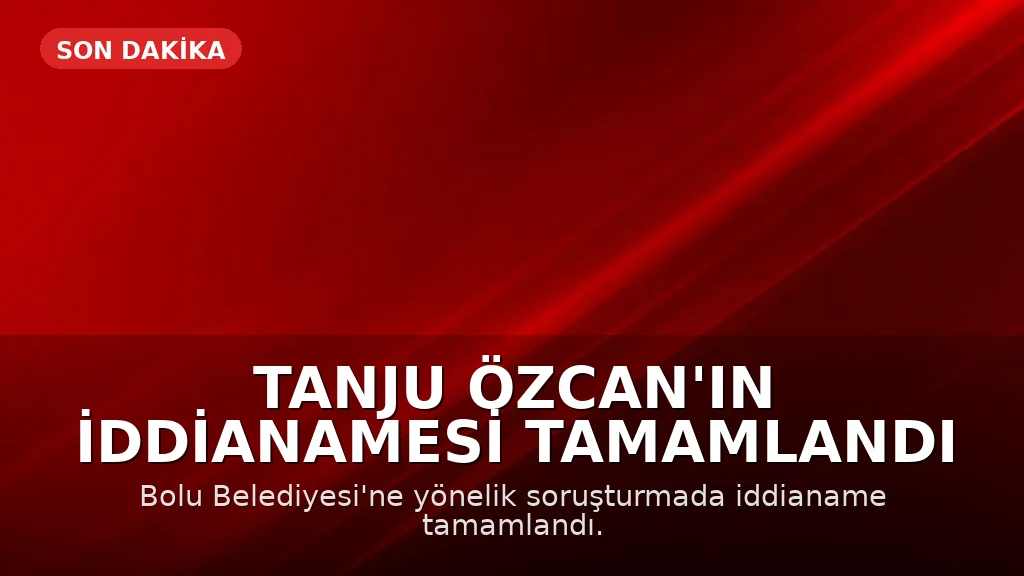 T.Ö. Hakkında Rüşvet ve Dolandırıcılık Soruşturmasında İddianame Tamamlandı